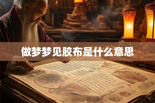 做梦梦见胶布是什么意思 做梦梦见胶布是什么意思