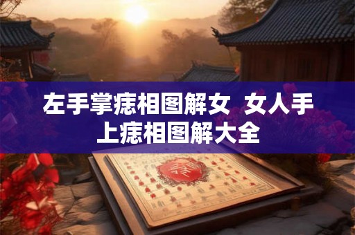 左手掌痣相图解女  女人手上痣相图解大全