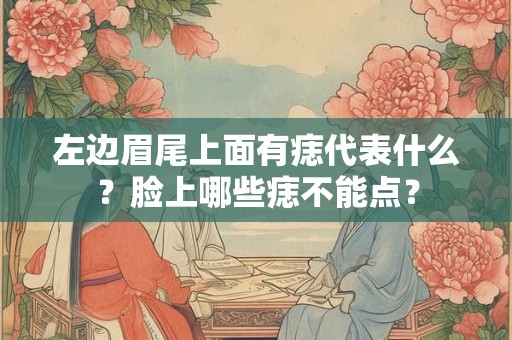 左边眉尾上面有痣代表什么？脸上哪些痣不能点？