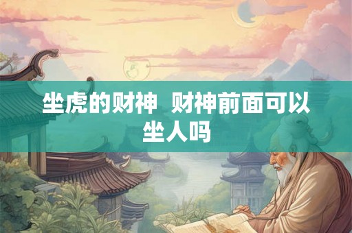 坐虎的财神  财神前面可以坐人吗