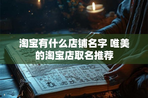 淘宝有什么店铺名字 唯美的淘宝店取名推荐