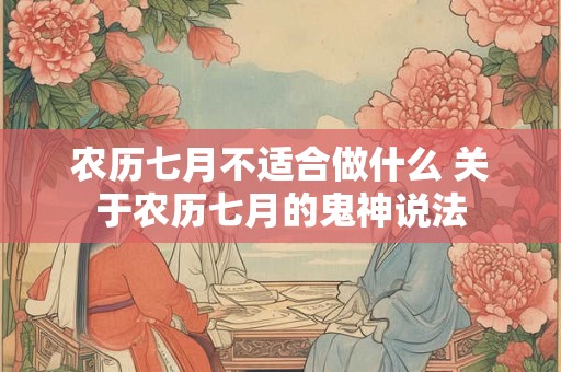 农历七月不适合做什么 关于农历七月的鬼神说法