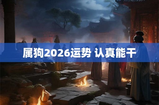 属狗2026运势 认真能干