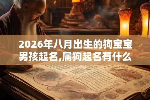 2026年八月出生的狗宝宝男孩起名,属狗起名有什么忌讳? 2026年八月出生的狗宝宝男孩起名,属狗起名有什么忌讳?