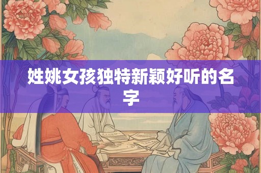 姓姚女孩独特新颖好听的名字
