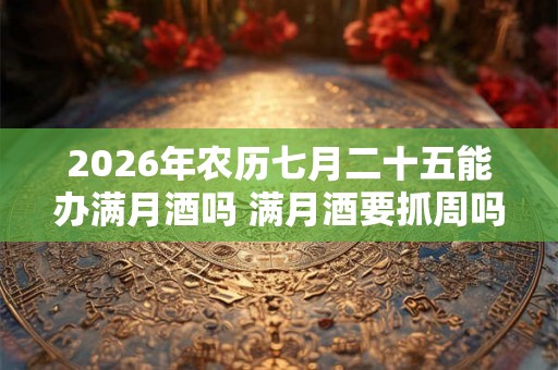 2026年农历七月二十五能办满月酒吗 满月酒要抓周吗 2026年农历七月二十五能办满月酒吗 满月酒要抓周吗