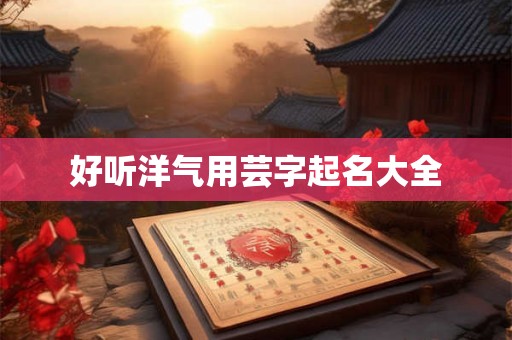 好听洋气用芸字起名大全