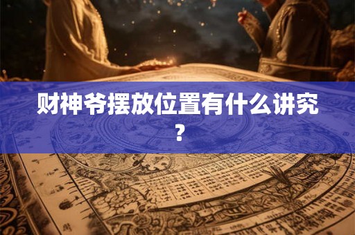 财神爷摆放位置有什么讲究？