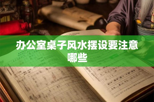 办公室桌子风水摆设要注意哪些