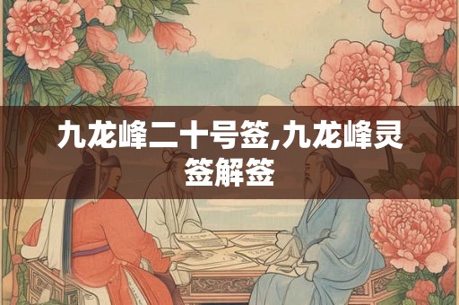 九龙峰二十号签,九龙峰灵签解签 九龙峰二十号签,九龙峰灵签解签
