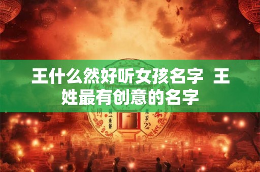 王什么然好听女孩名字  王姓最有创意的名字