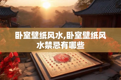 卧室壁纸风水,卧室壁纸风水禁忌有哪些
