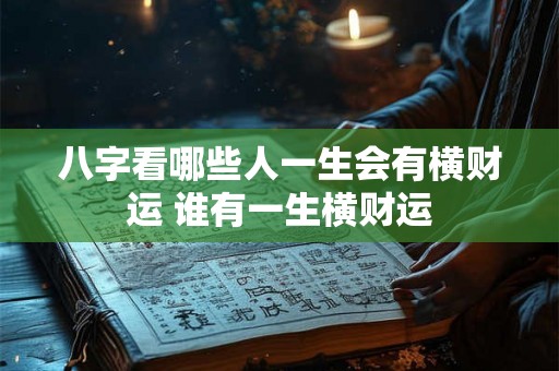 八字看哪些人一生会有横财运 谁有一生横财运