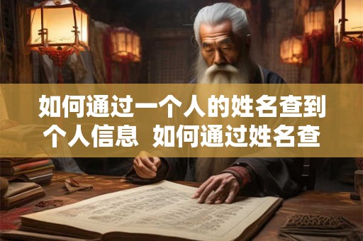 如何通过一个人的姓名查到个人信息  如何通过姓名查询个人信息