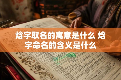 焓字取名的寓意是什么 焓字命名的含义是什么