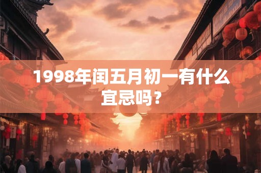 1998年闰五月初一有什么宜忌吗? 1998年闰五月初一有什么宜忌吗?