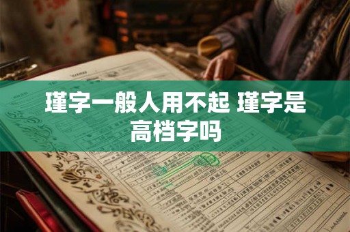 瑾字一般人用不起 瑾字是高档字吗 瑾字一般人用不起 瑾字是高档字吗