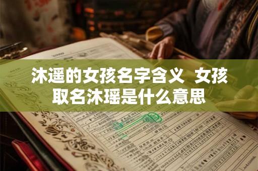 沐遥的女孩名字含义  女孩取名沐瑶是什么意思