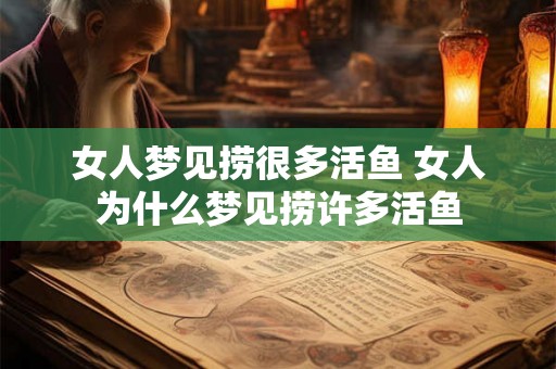 女人梦见捞很多活鱼 女人为什么梦见捞许多活鱼