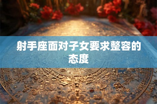 射手座面对子女要求整容的态度