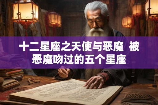 十二星座之天使与恶魔  被恶魔吻过的五个星座