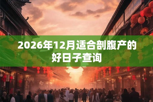 2026年12月适合剖腹产的好日子查询