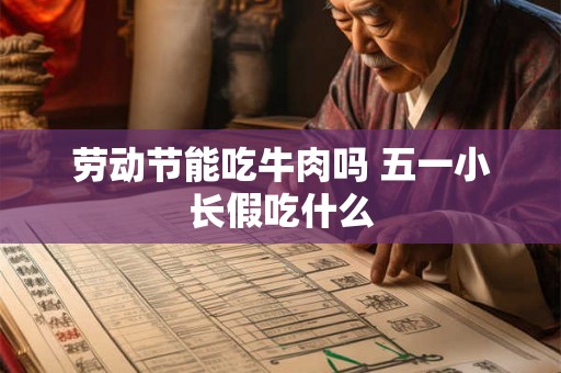 劳动节能吃牛肉吗 五一小长假吃什么 劳动节能吃牛肉吗 五一小长假吃什么