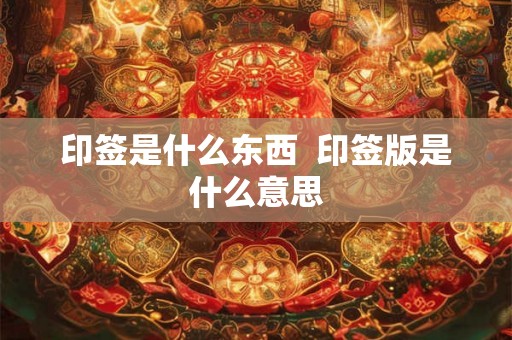 印签是什么东西  印签版是什么意思