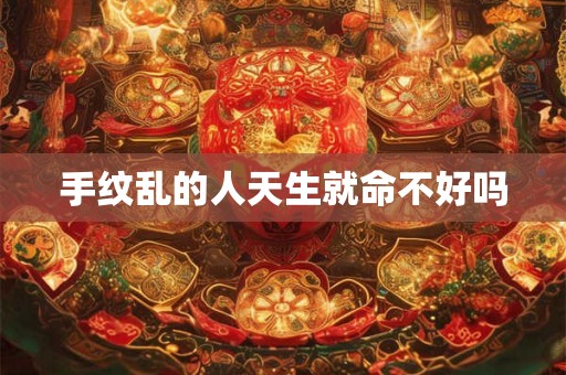 手纹乱的人天生就命不好吗