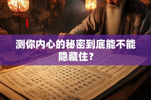 测你内心的秘密到底能不能隐藏住? 测你内心的秘密到底能不能隐藏住?