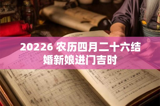 20226 农历四月二十六结婚新娘进门吉时 20226 农历四月二十六结婚新娘进门吉时