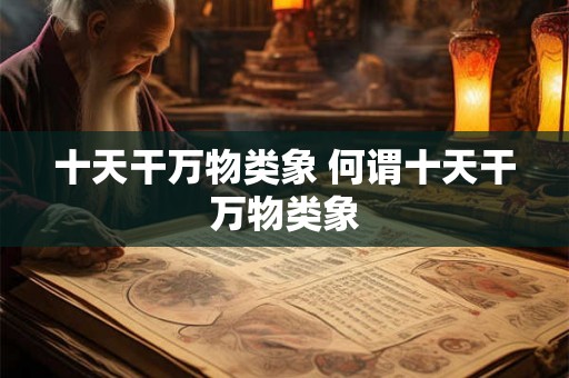 十天干万物类象 何谓十天干万物类象