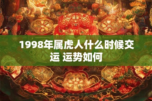 1998年属虎人什么时候交运 运势如何