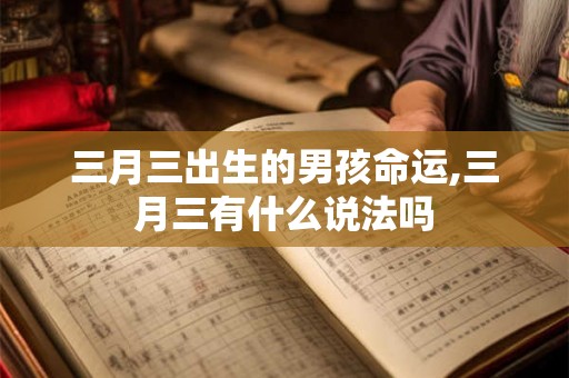 三月三出生的男孩命运,三月三有什么说法吗