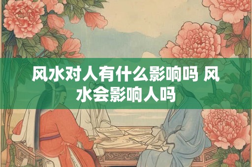 风水对人有什么影响吗 风水会影响人吗
