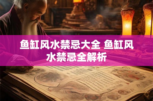 鱼缸风水禁忌大全 鱼缸风水禁忌全解析 鱼缸风水禁忌大全 鱼缸风水禁忌全解析