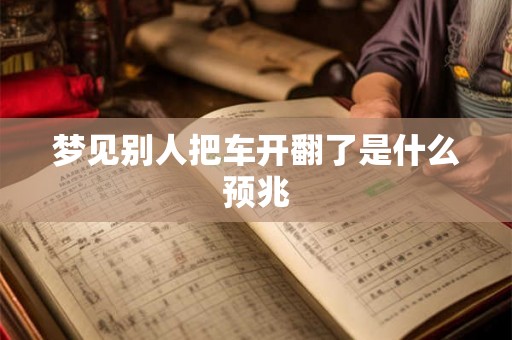 梦见别人把车开翻了是什么预兆