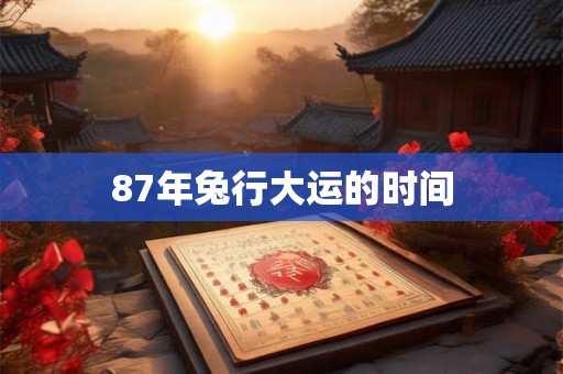 87年兔行大运的时间 87年兔行大运的时间