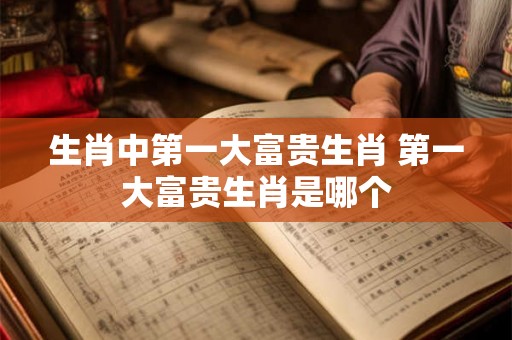 生肖中第一大富贵生肖 第一大富贵生肖是哪个