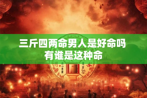 三斤四两命男人是好命吗 有谁是这种命