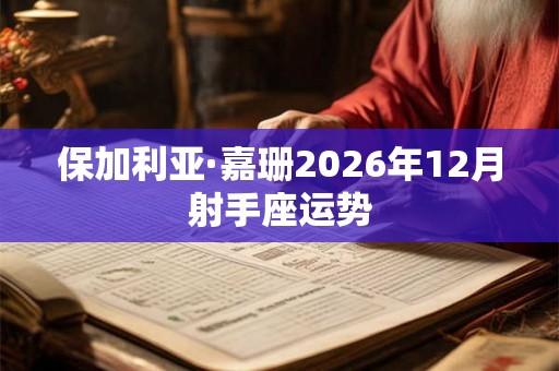 保加利亚·嘉珊2026年12月射手座运势