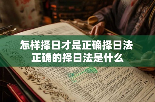 怎样择日才是正确择日法 正确的择日法是什么