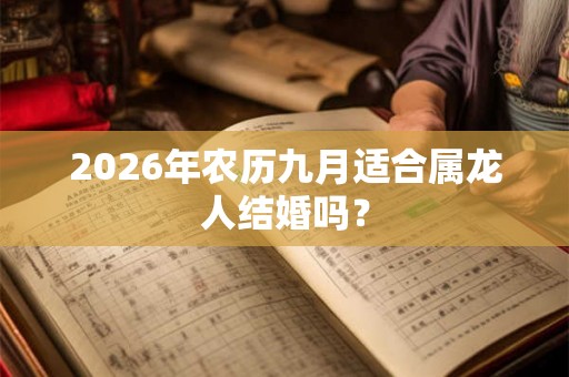 2026年农历九月适合属龙人结婚吗？
