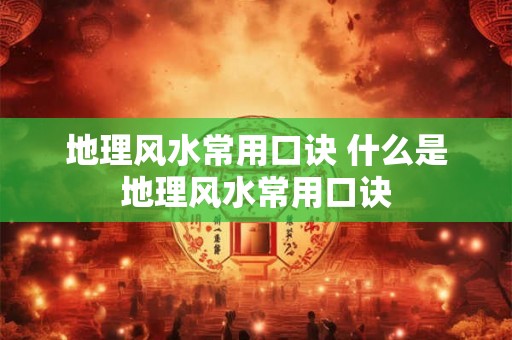 地理风水常用口诀 什么是地理风水常用口诀