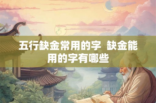 五行缺金常用的字  缺金能用的字有哪些
