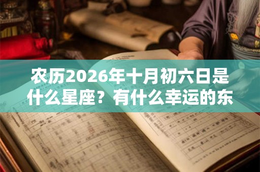 农历2026年十月初六日是什么星座？有什么幸运的东西？