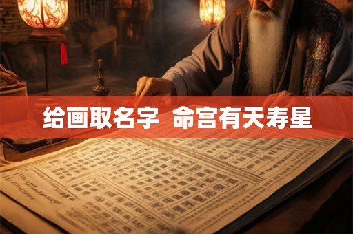 给画取名字  命宫有天寿星