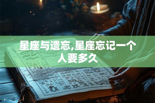 星座与遗忘,星座忘记一个人要多久