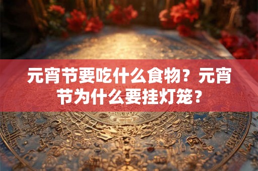 元宵节要吃什么食物?元宵节为什么要挂灯笼? 元宵节要吃什么食物?元宵节为什么要挂灯笼?