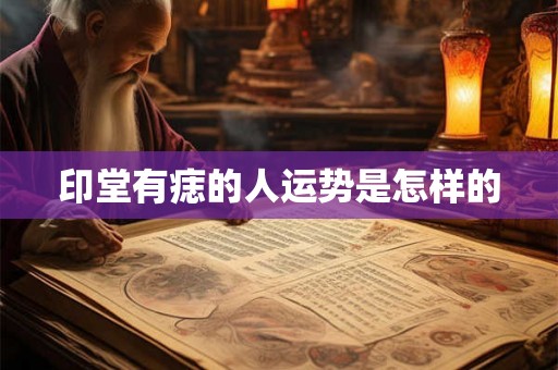 印堂有痣的人运势是怎样的 印堂有痣的人运势是怎样的